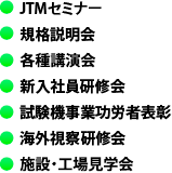 ◯TEST・関西セミナー◯規格説明会◯経営セミナー◯新入社員研修会◯試験機事業功労者表彰◯海外視察研修会◯施設・工場見学会